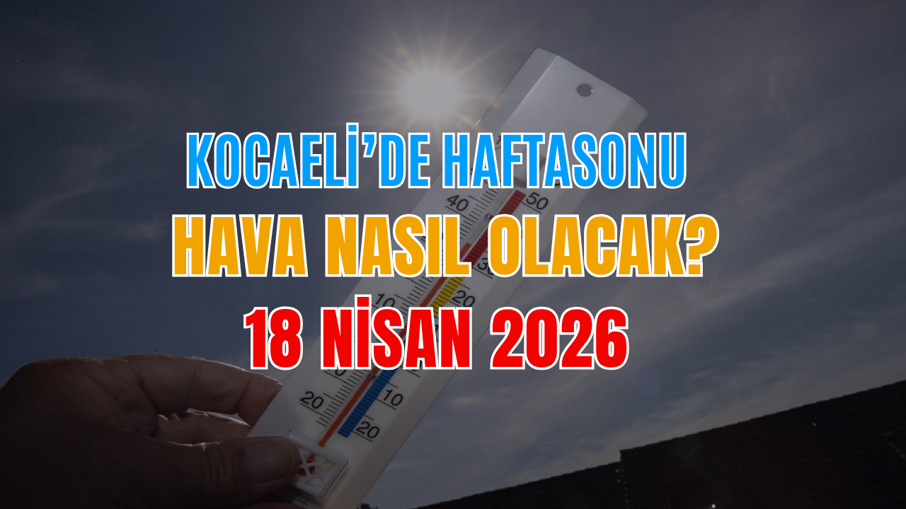 Kocaeli'de Haftasonu Hava Durumu Nasıl Olacak? 18 Nisan 2026