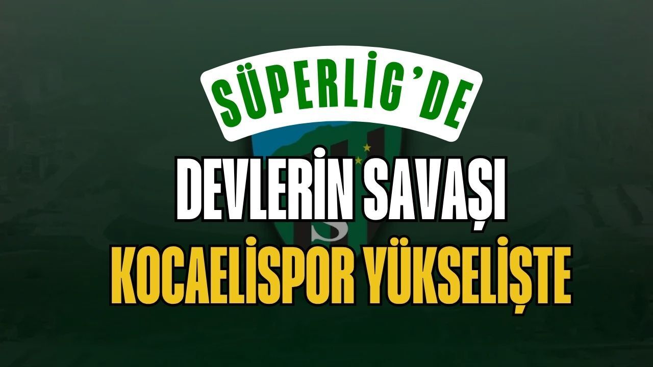 Süper Lig'de Devlerin Savaşı: Kocaelispor Kaçıncı Sırada?