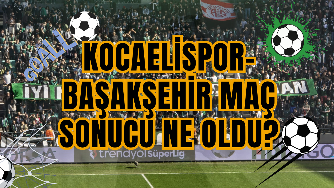Kocaelispor-Başakşehir Maç Sonucu Ne Oldu?