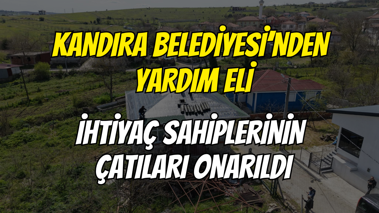 Kandıra Belediyesi’nden yardım eli: İhtiyaç sahiplerinin çatıları onarıldı