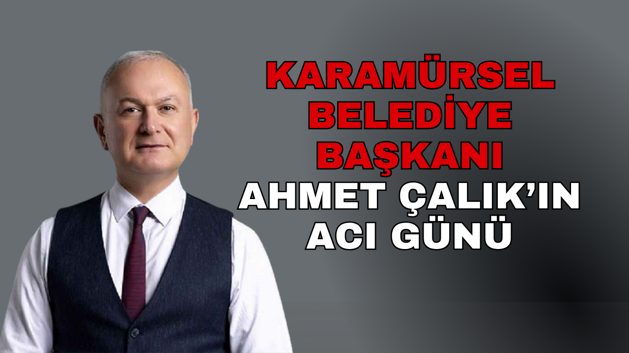 Karamürsel Belediye Başkanı Ahmet Çalık'ın acı günü