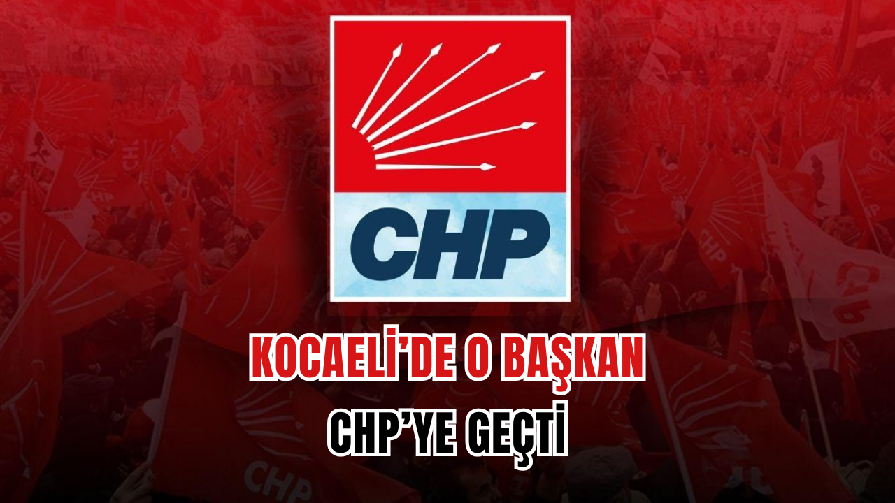Kocaeli'de O İlçe Başkanı CHP'ye Geçti