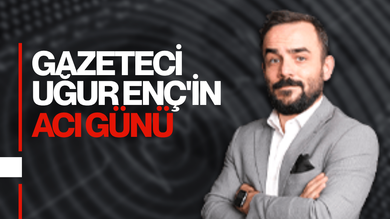 İzmitli gazeteci Uğur Enç’in acı günü…