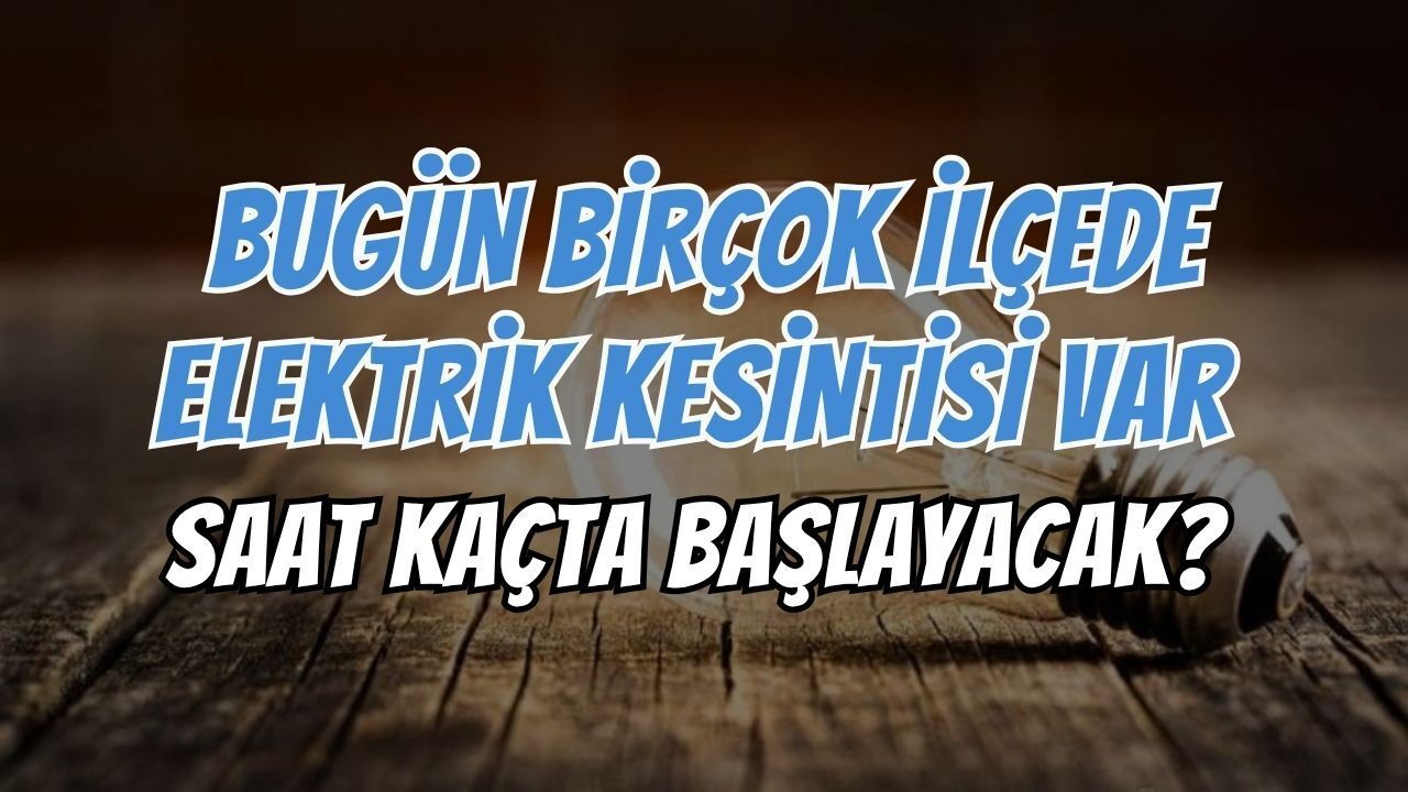 Bugün Birçok İlçede Elektrik Kesintisi Var: Saat Kaçta Başlayacak?