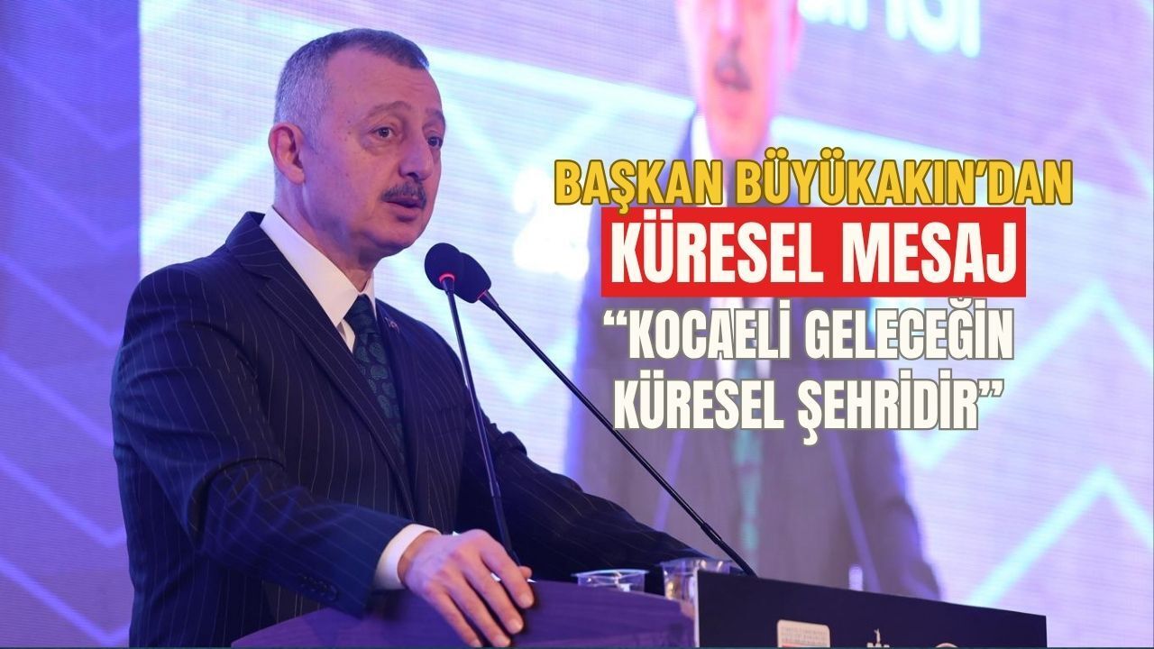 Başkan Büyükakın’dan Küresel Mesaj: “Kocaeli Geleceğin Model Şehridir!”