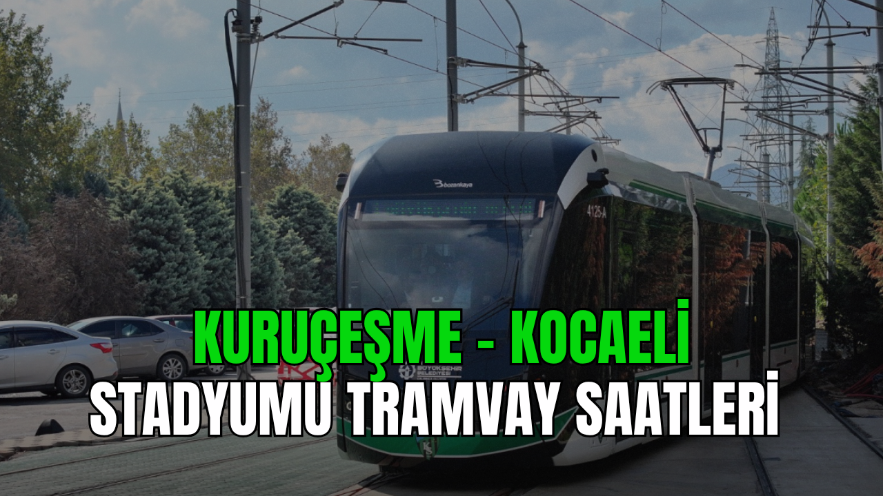 İzmit Tramvay Güzergahı: Kuruçeşme - Kocaeli Stadyumu Tramvay Saatleri 2026