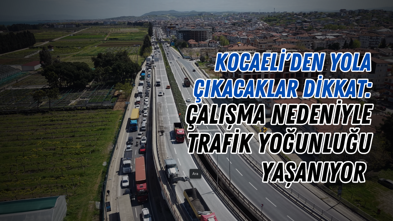 Kocaeli'den Yolda Çıkacaklar Dikkat: Çalışma Nedeniyle Trafik Yoğunluğu Yaşanıyor