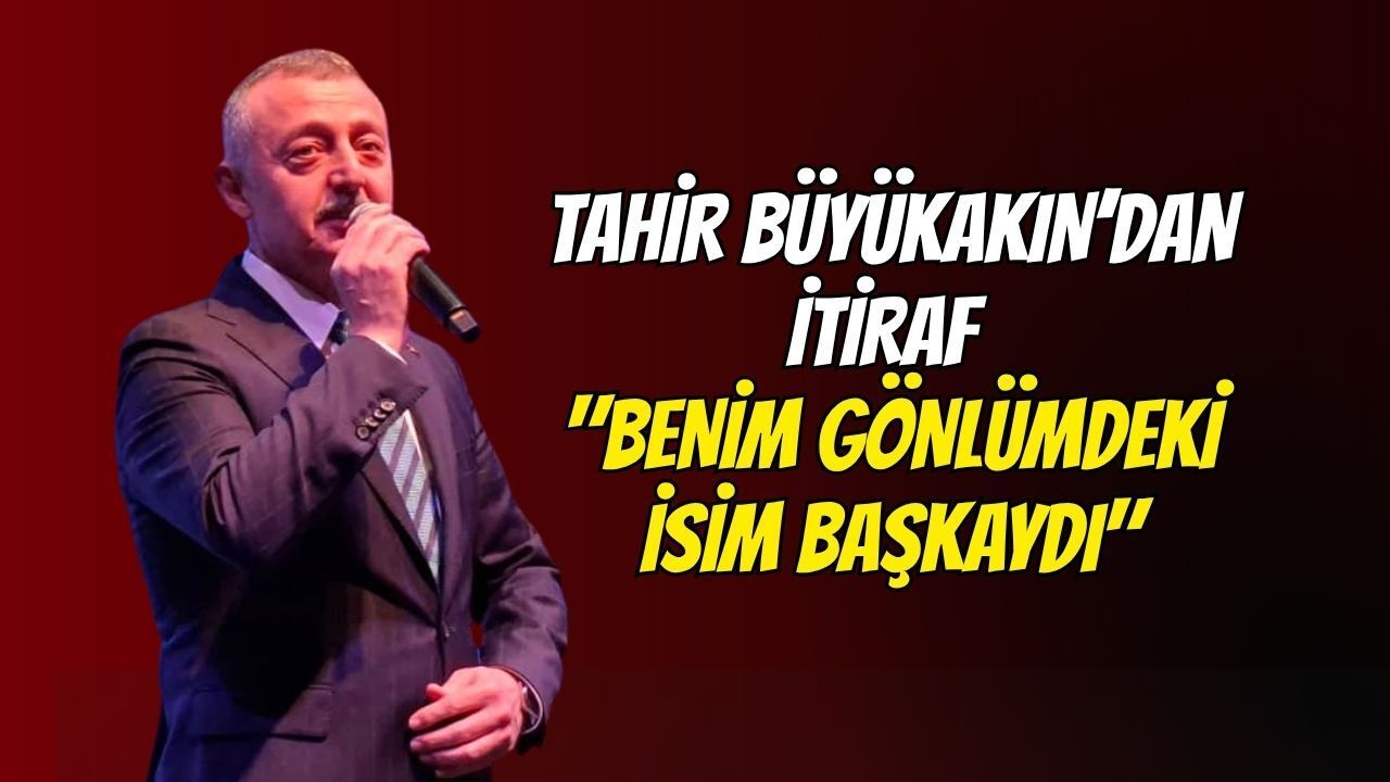 Tahir Büyükakın’dan İtiraf: "Benim Gönlümdeki İsim Başkaydı"