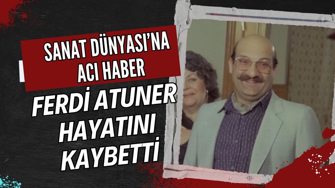 Sanat Dünyasının Acı Kaybı: Usta Oyuncu Ferdi Atuner Hayatını Kaybetti