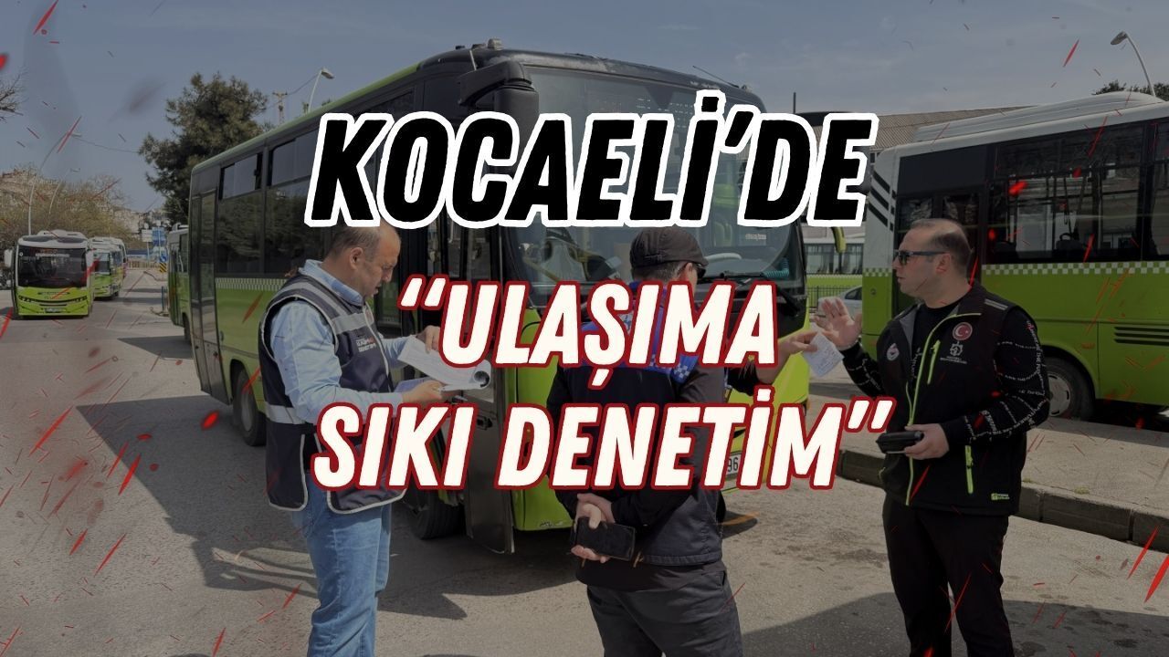 Kocaeli'de Sıkı Denetim: Vatandaş Konforu Öncelik