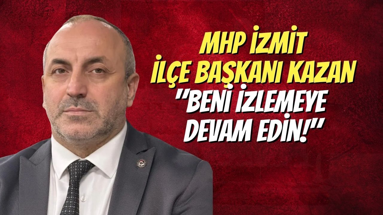 MHP ​İzmit İlçe Başkanı Kazan; "Beni İzlemeye Devam Edin!"
