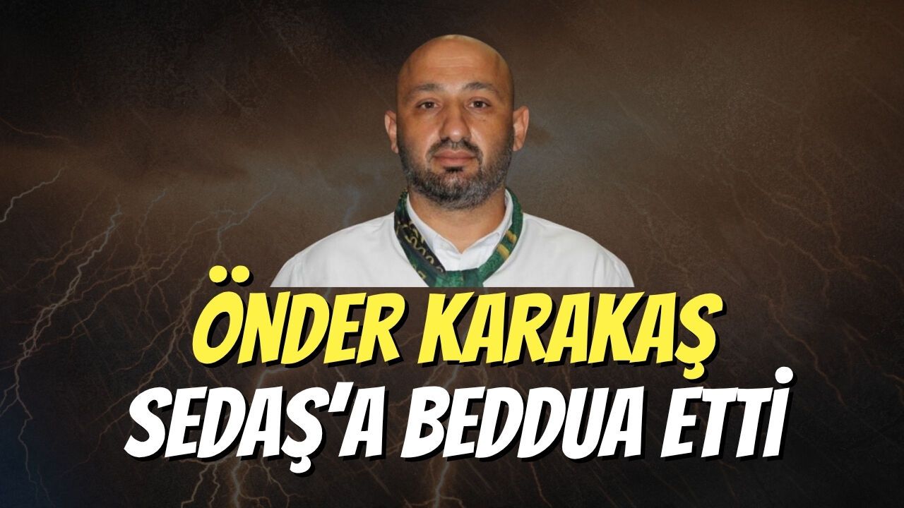Önder Karakaş SEDAŞ’a Beddua Etti
