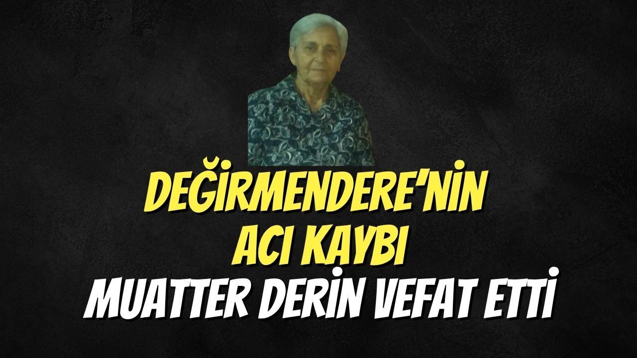 Değirmendere’nin Acı Kaybı: Muatter Derin Vefat Etti