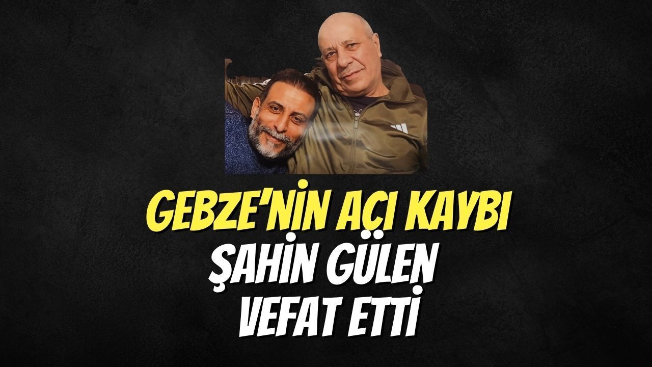 Gebze’nin Acı Kaybı: Şahin Gülen Vefat Etti