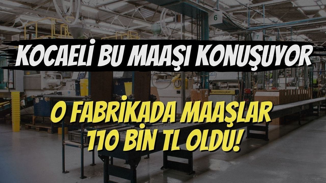 Kocaeli Bu Maaşı Konuşuyor: O Fabrikada Maaşlar 110 Bin TL Oldu!