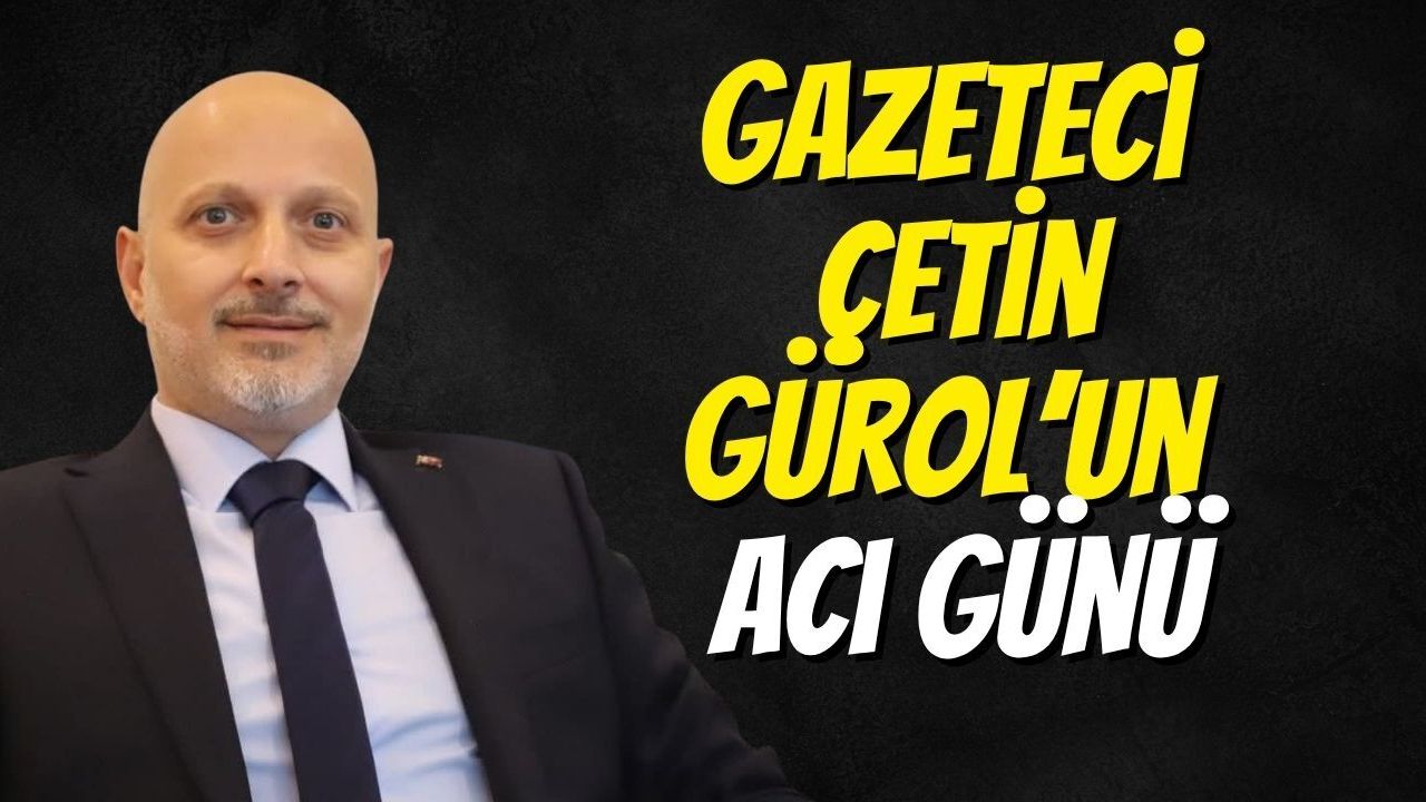 Gazeteci Çetin Gürol’un Acı Günü