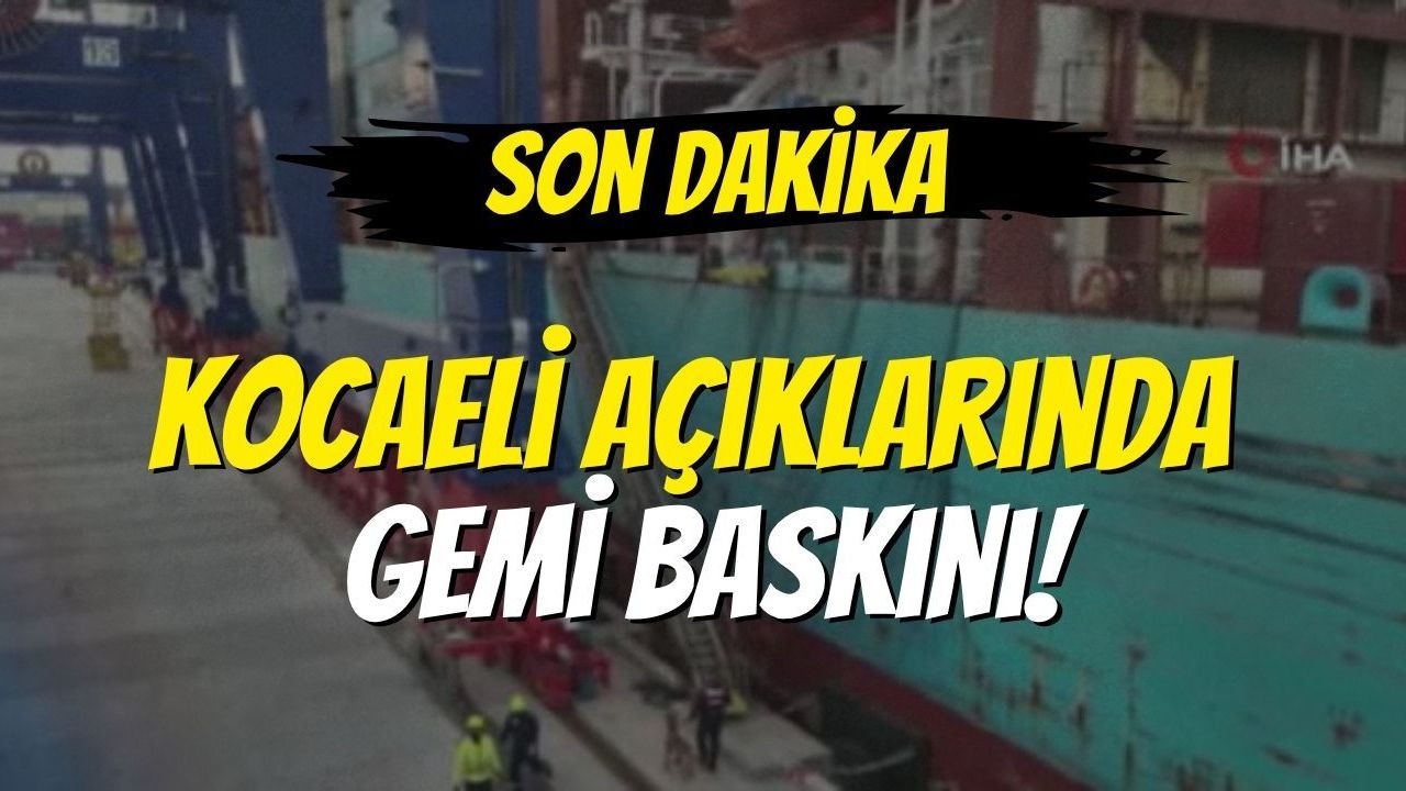 Son Dakika; Kocaeli Açıklarında Gemi Baskını!