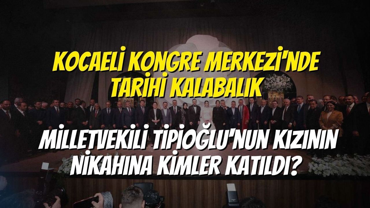 Kocaeli Kongre Merkezi'nde Tarihi Kalabalık: Milletvekili Tipioğlu'nun Kızının Nikahına Kimler Katıldı?