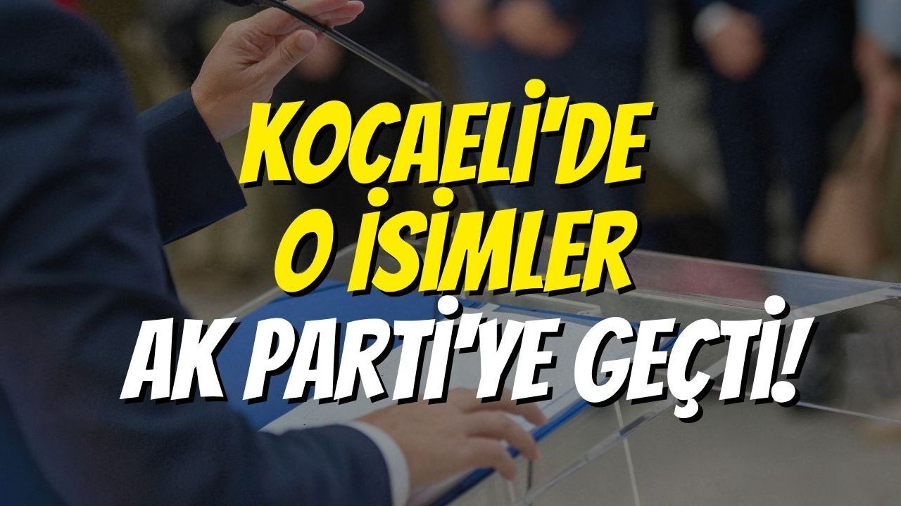 Kocaeli'de O İsimler AK Parti'ye Geçti!