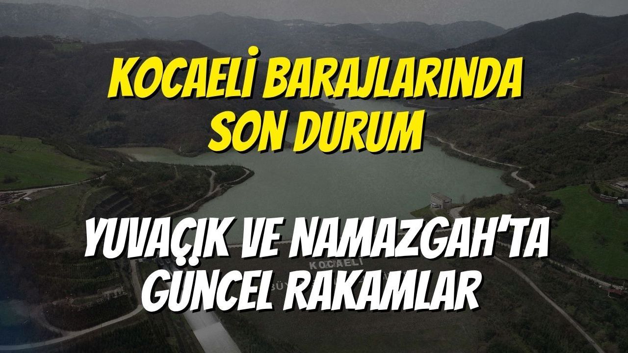 Kocaeli Barajlarında Son Durum: Yuvacık ve Namazgah’ta Güncel Rakamlar