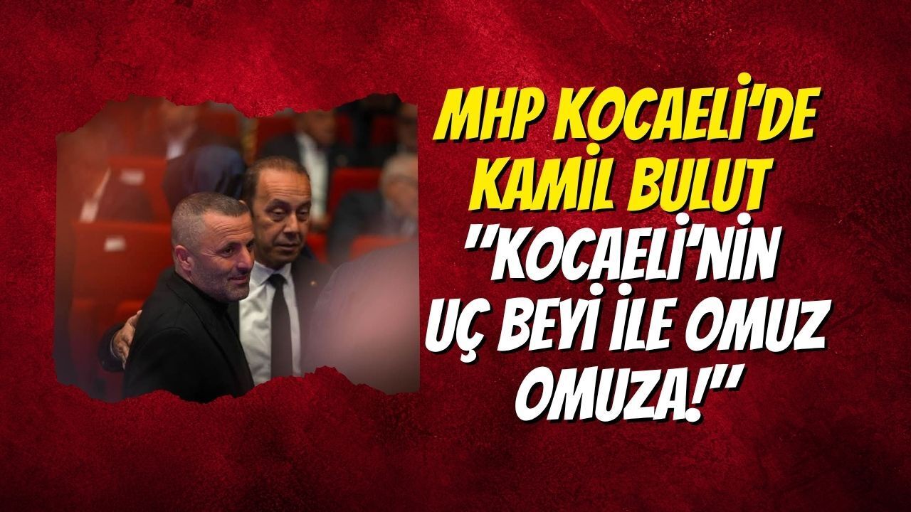 MHP Kocaeli’de Kamil Bulut Paylaştı: Kocaeli’nin Uç Beyi ile Omuz Omuza!