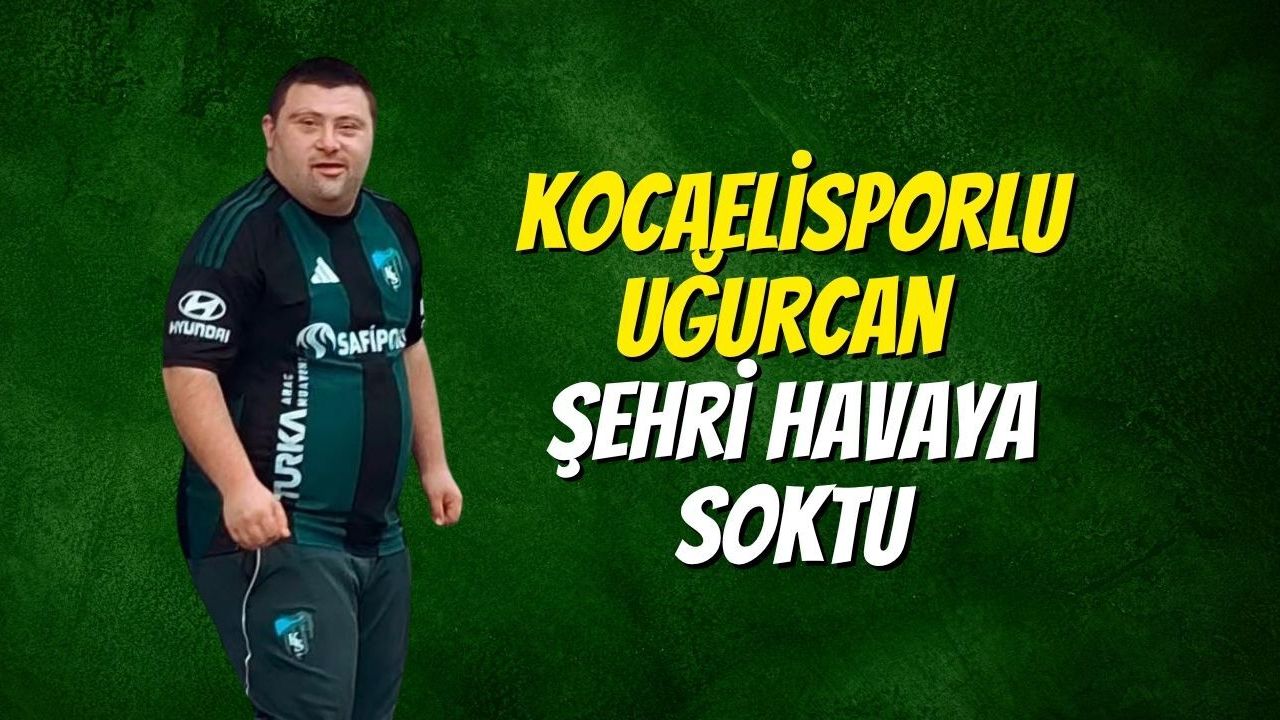 Kocaelisporlu Uğurcan Şehri Havaya Soktu