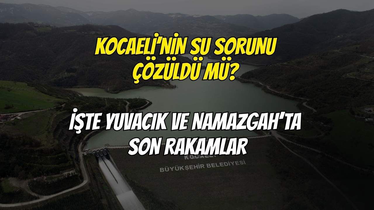 Kocaeli’nin Su Sorunu Çözüldü mü? İşte Yuvacık ve Namazgah’ta Son Rakamlar