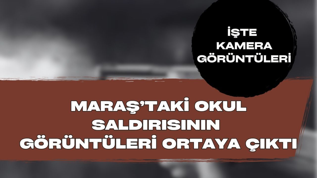 Maraş'taki Okula Saldırı Anı Görüntüleri Ortaya Çıktı