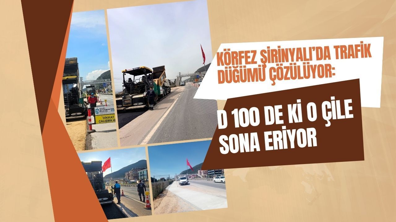 Körfez Şirinyalı’da Trafik Düğümü Çözülüyor: D-100’deki O Çile Sona Eriyor
