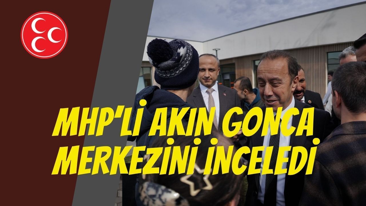 MHP’li Akın Gonca Merkezi’ni İnceledi: "Bu Proje Güçlü Bir Toplumun Temelidir"