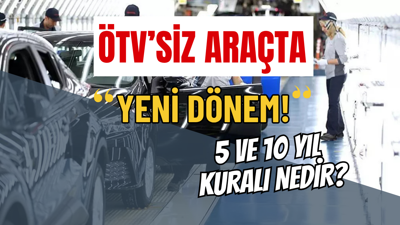 ÖTV’siz Araçta Yeni Dönem: 5 Yıl ve 10 Yıl Kuralı Resmen Başladı