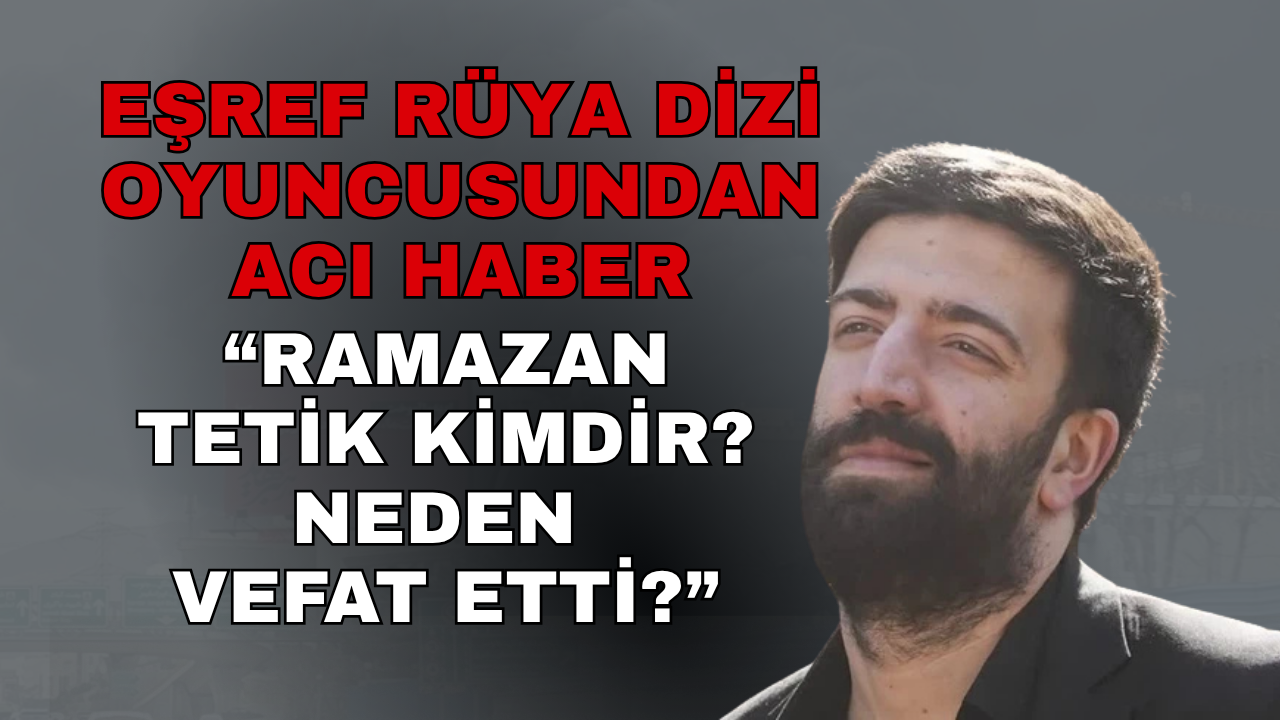 Sanat Dünyasında Yas: Genç Oyuncu Ramazan Tetik 31 Yaşında Hayatını Kaybetti!