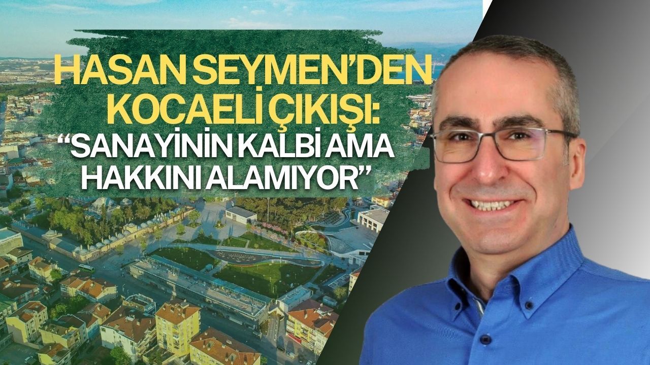 Hasan Seymen’den Kocaeli Çıkışı: "Sanayinin Kalbi Ama Hakkını Alamıyor!