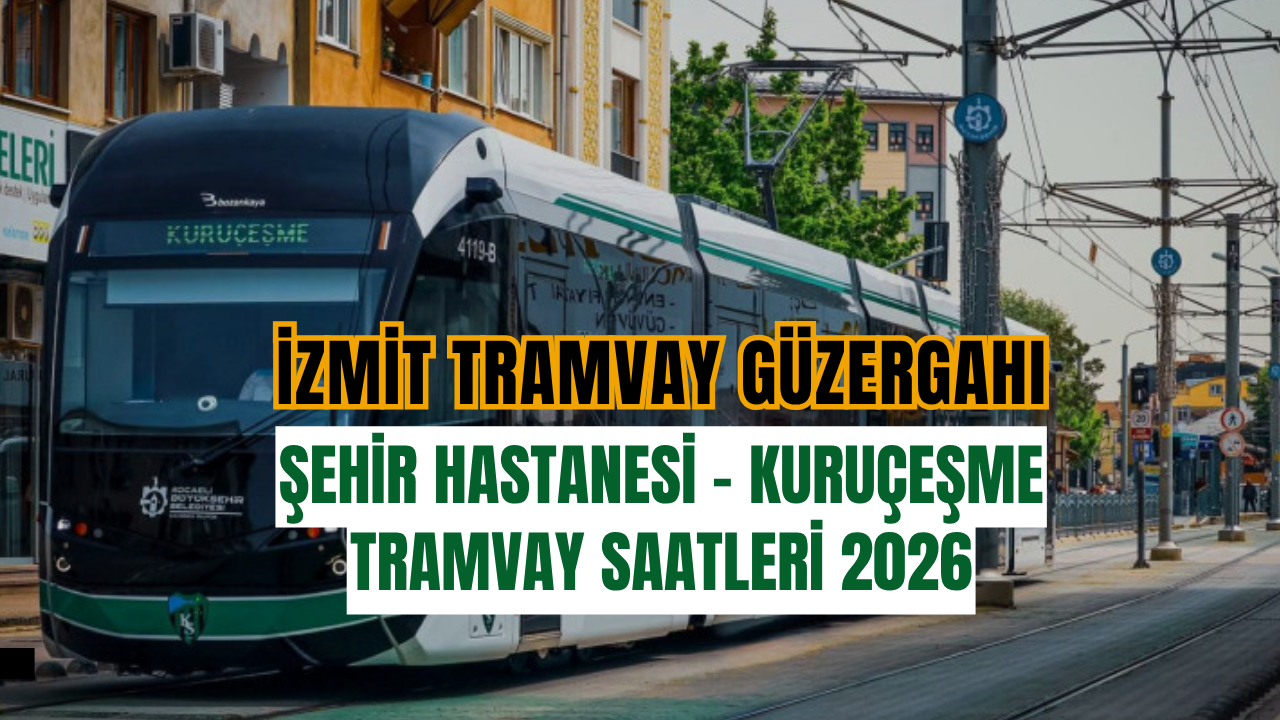 İzmit Tramvay Güzergahı: Şehir Hastanesi - Kuruçeşme Tramvay Saatleri 2026