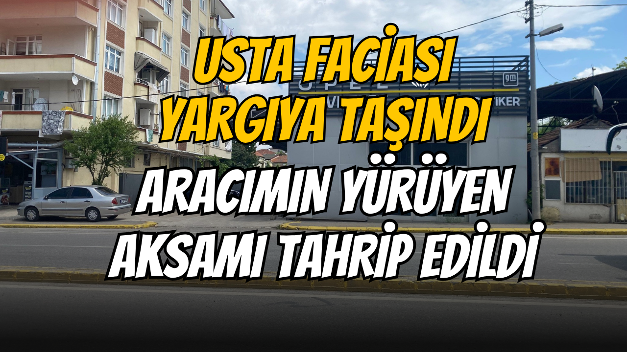 Usta Faciası Yargıya Taşındı: Aracımın Yürüyen Aksamı Tahrip Edildi