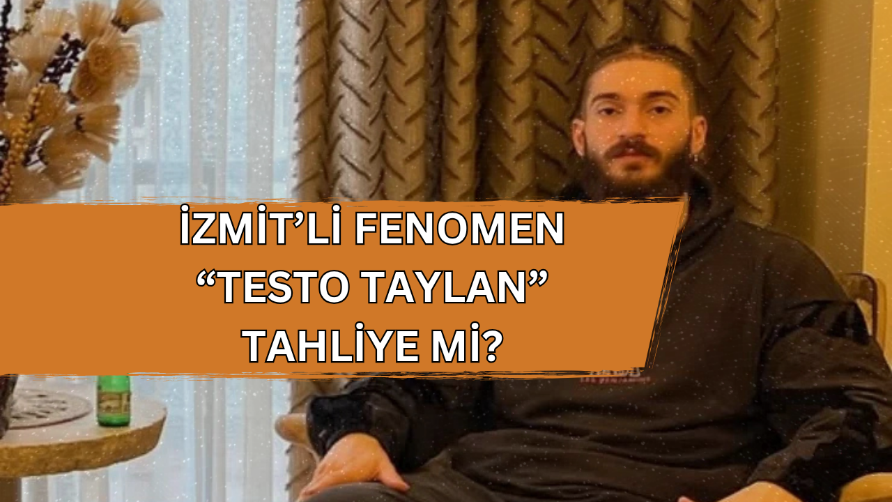 İzmitli Fenomen Testo Taylan Tahliye mi Oldu? İşte Son Dakika Gelişmesi