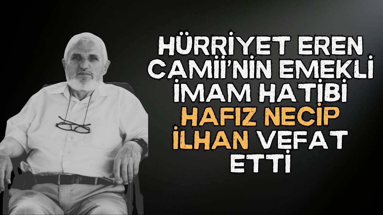 Hürriyet Eren Camii’nin Emekli İmam Hatibi Hafız Necip İlhan vefat etti