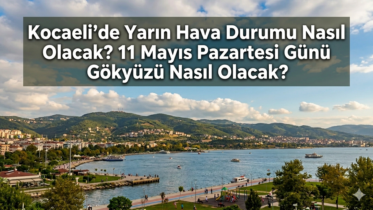 Kocaeli'de Yarın Hava Durumu Nasıl Olacak? 11 Mayıs Pazartesi Günü Gökyüzü Nasıl Olacak?