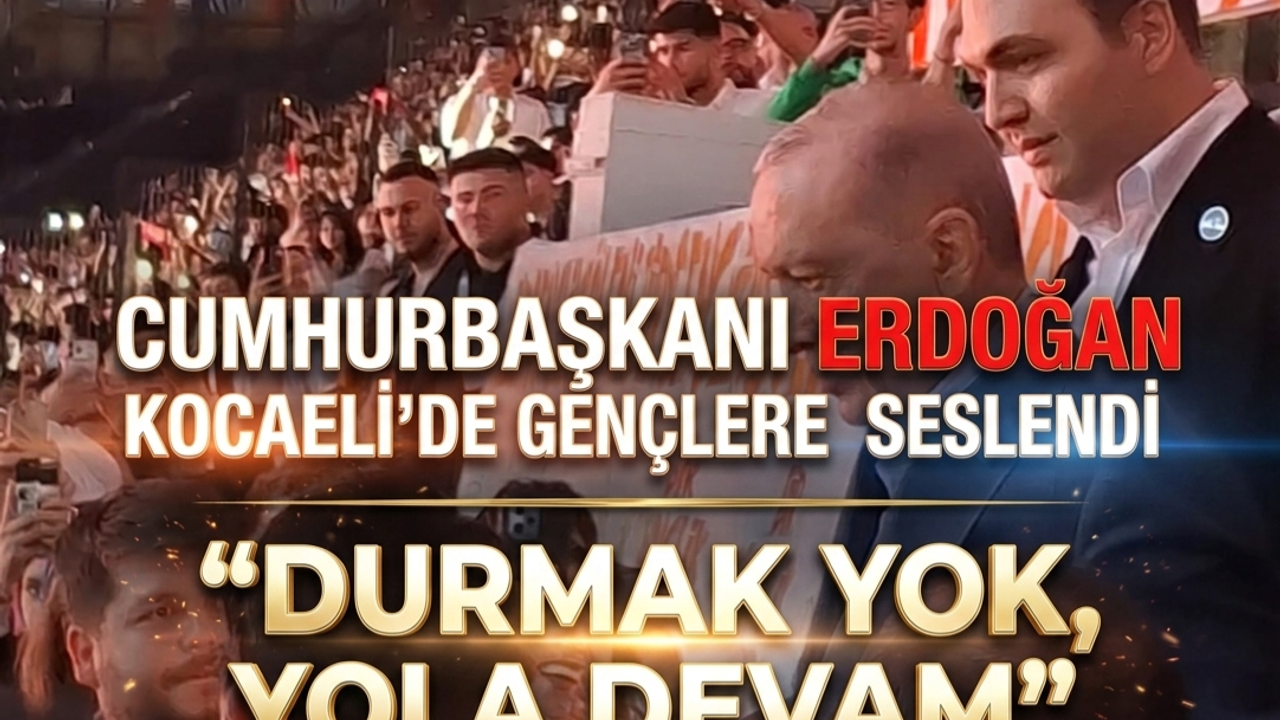 Cumhurbaşkanı Erdoğan Kocaeli’de Gençlere Seslendi: “Durmak Yok, Yola Devam”