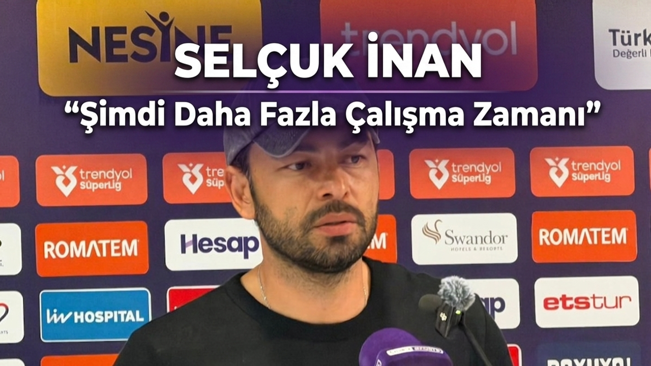 Selçuk İnan : Şimdi Daha Fazla Çalışma Zamanı