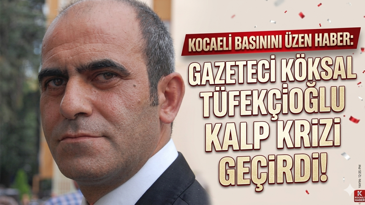 Kocaeli Basınını Üzen Haber: Gazeteci Köksal Tüfekçioğlu Kalp Krizi Geçirdi!