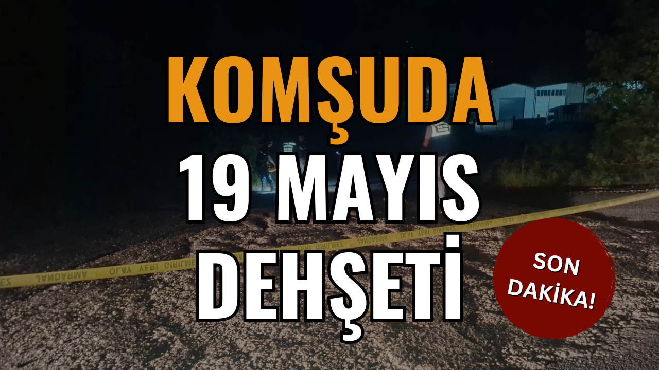 Komşuda 19 Mayıs Dehşeti