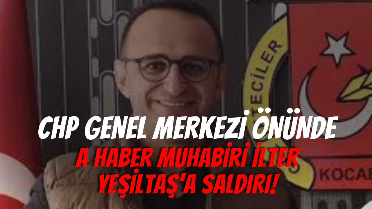 CHP Genel Merkezi Önünde A Haber Muhabiri İlter Yeşiltaş’a Saldırı!