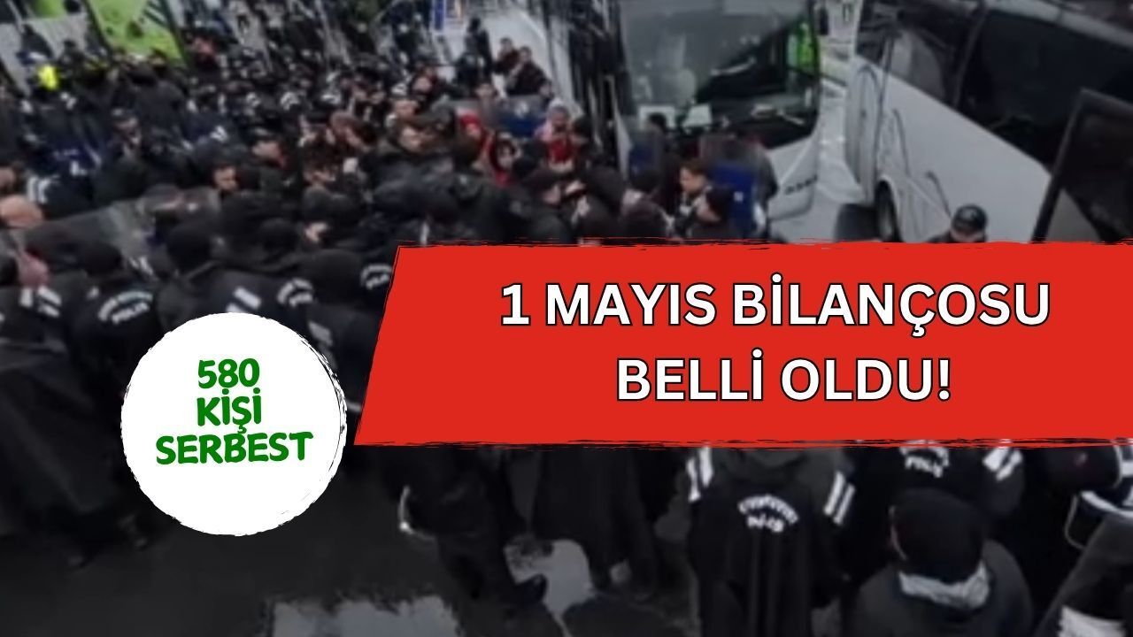 1 Mayıs Bilançosu Belli Oldu! 580 Kişi Serbest