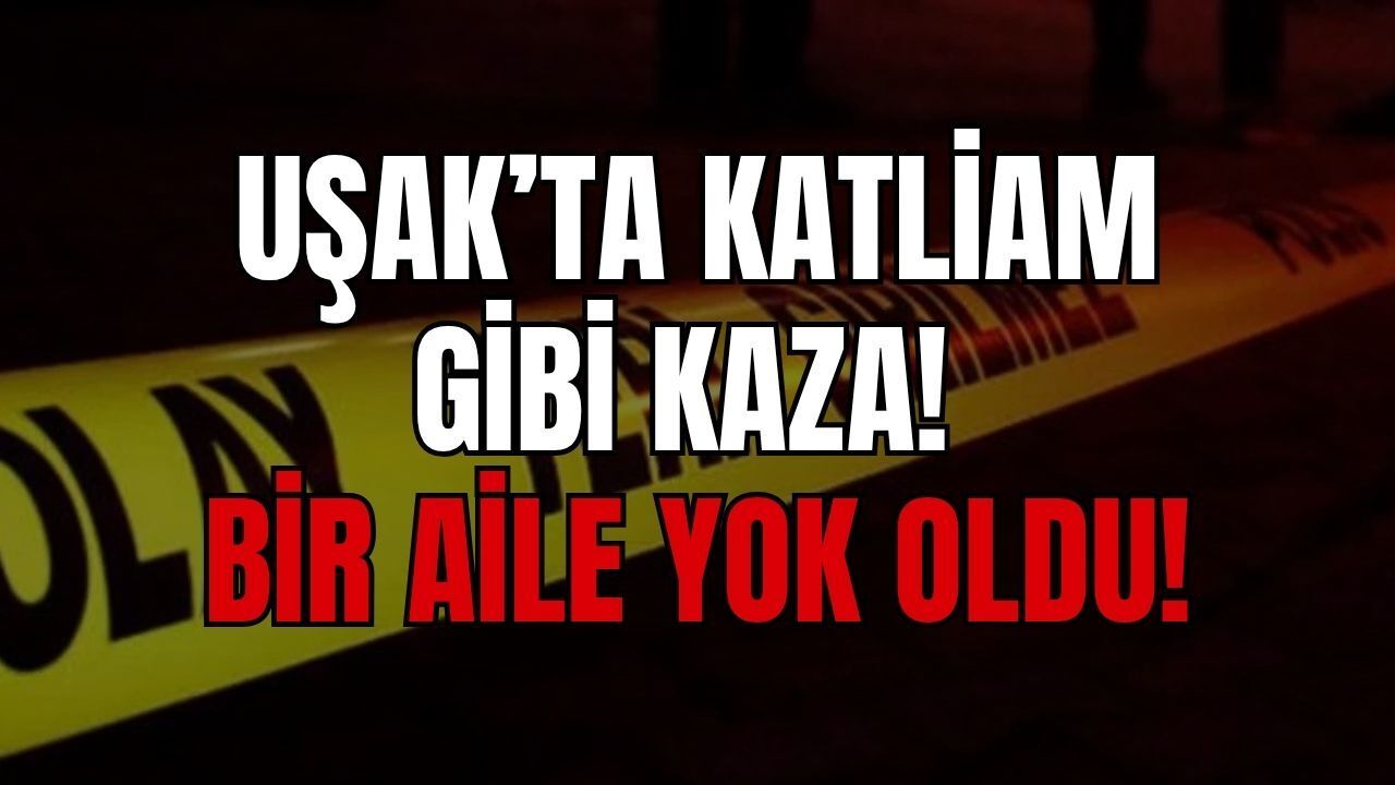 Uşak’ta Katliam Gibi Kaza: Aynı Aileden 4 Kişi Yaşamını Yitirdi!