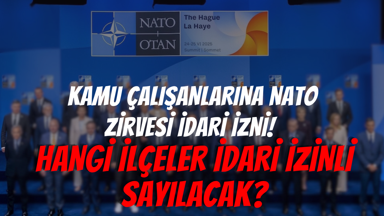 Kamu Çalışanlarına NATO Zirvesi İdari İzni! Hangi İlçeler İdari İzinli Sayılacak?