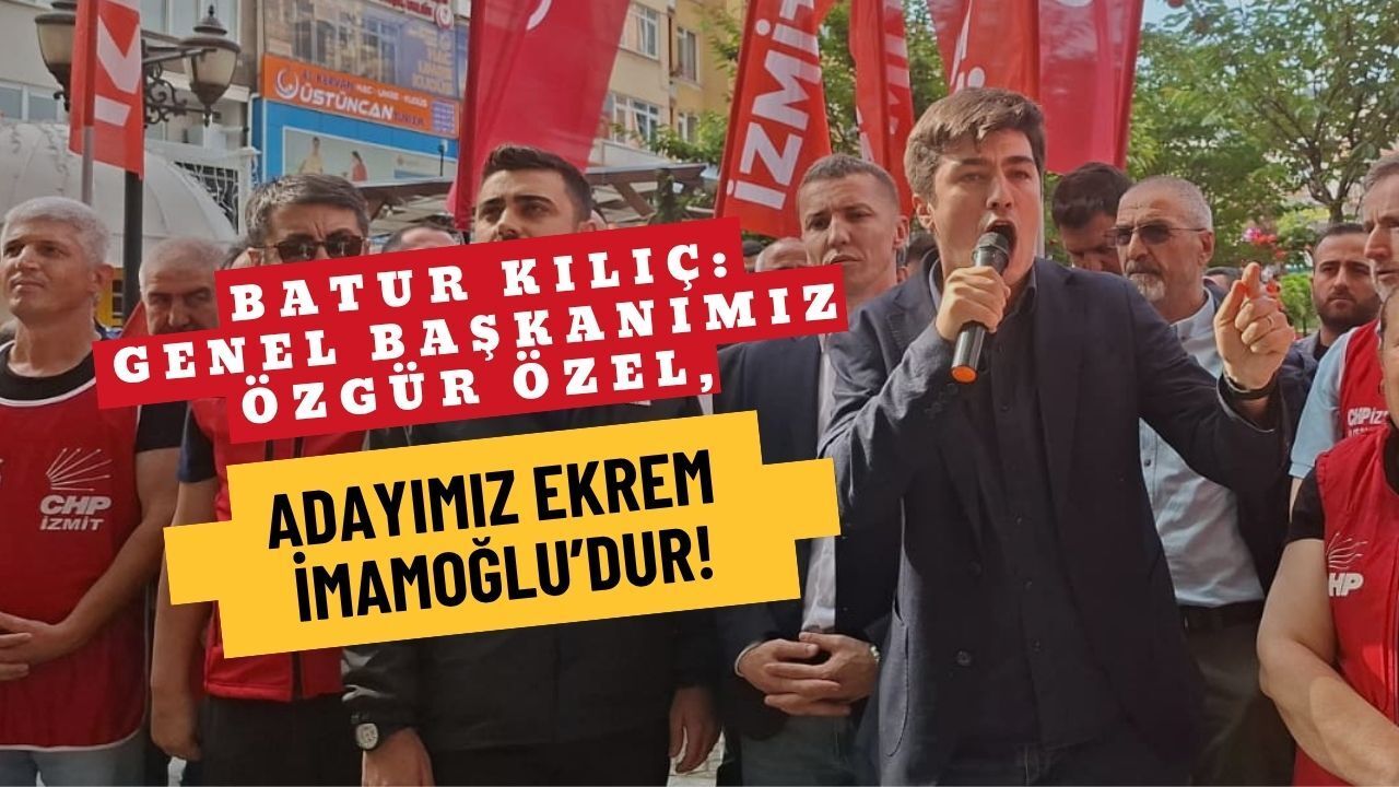 İzmit Sokakları İnledi! Batur Kılıç: Genel Başkanımız Özgür Özel, Adayımız Ekrem İmamoğlu'dur!