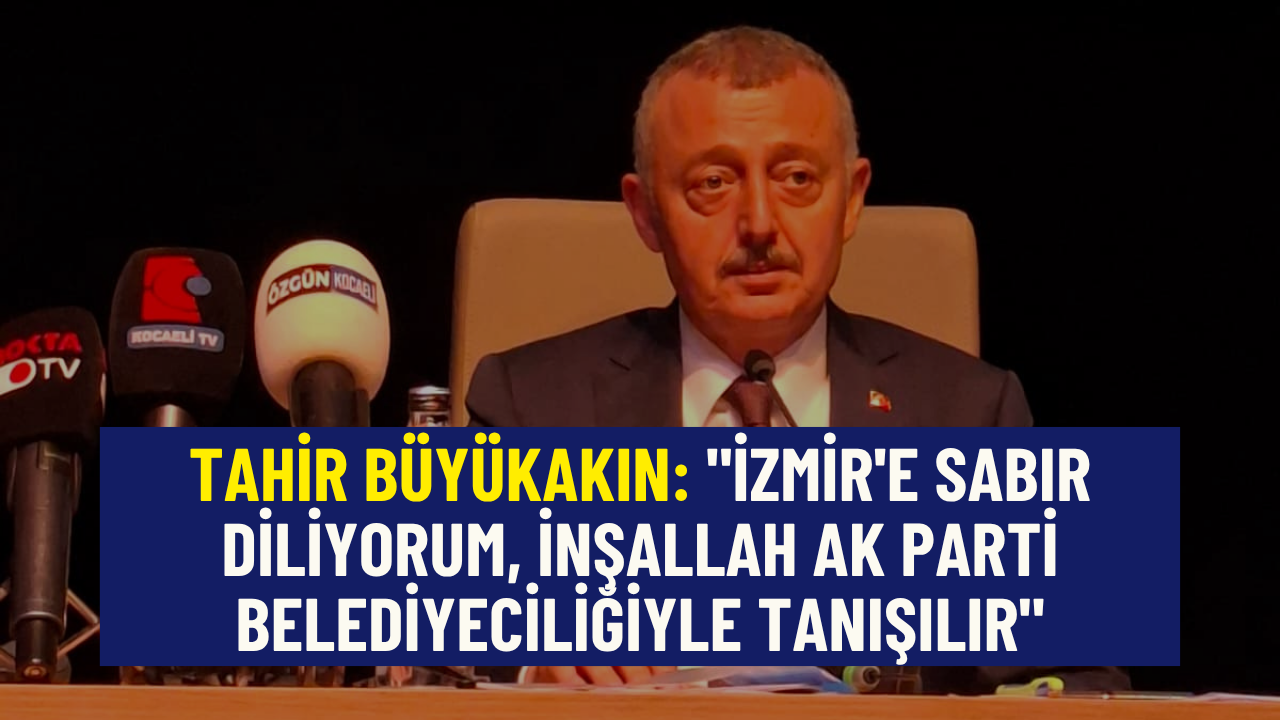 TAHİR BÜYÜKAKIN: İZMİR'E SABIR DİLİYORUM, İNŞALLAH AK PARTİ BELEDİYECİLİĞİYLE TANIŞILIR