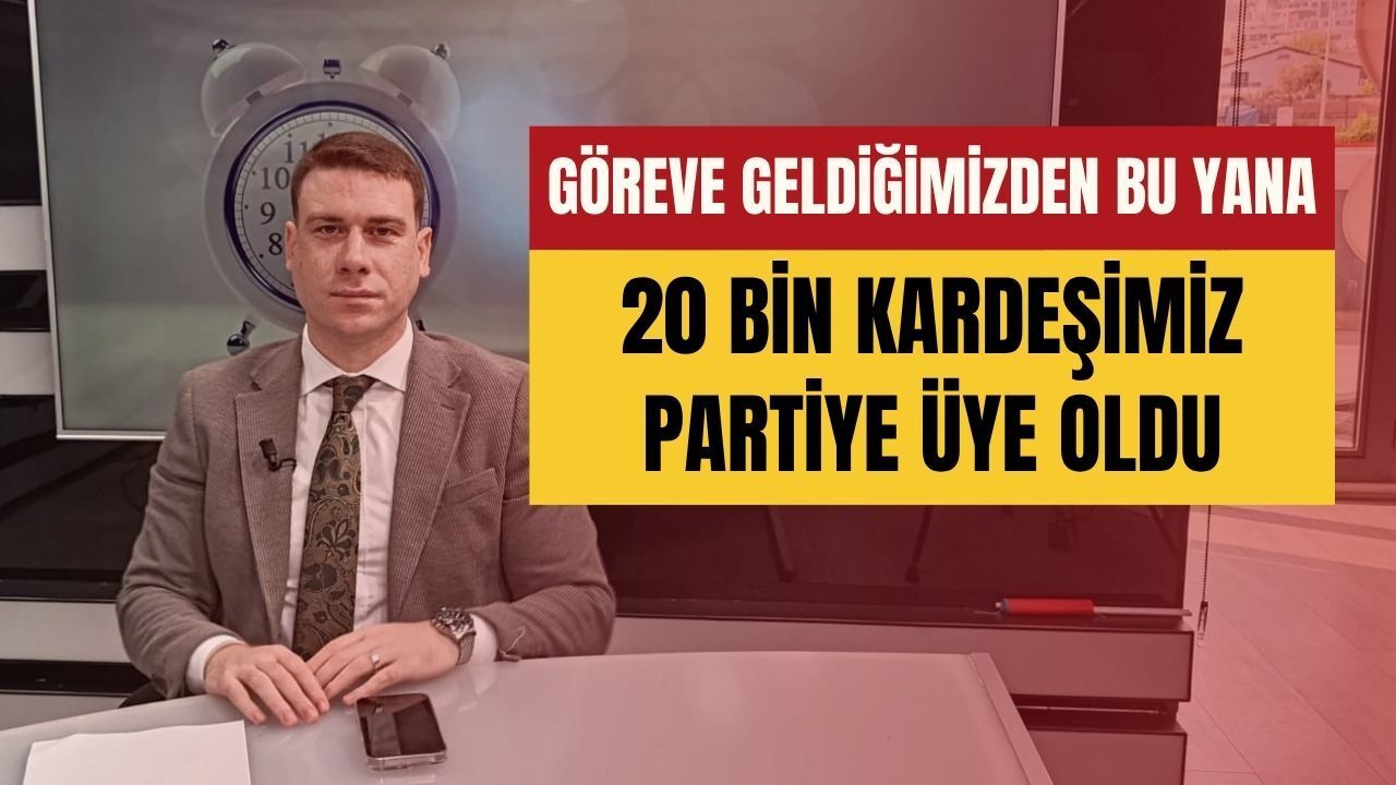 Doğan Orak: Göreve Geldiğimizden Bu Yana 20 Bin Kardeşimiz Partiye Üye Oldu
