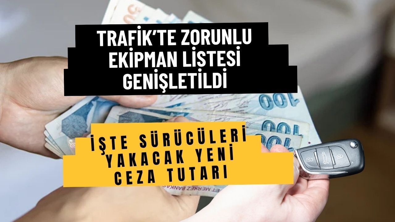 Trafikte Zorunlu Ekipman Listesi Genişletildi: İşte Sürücüleri Yakacak Yeni Ceza Tutarı